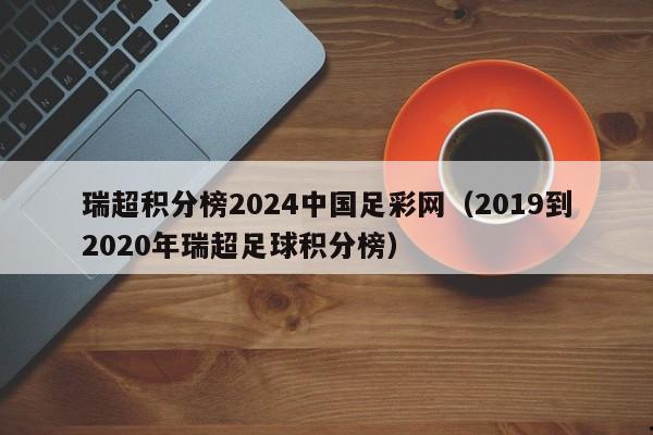 瑞超积分榜2024中国足彩网（2019到2020年瑞超足球积分榜）