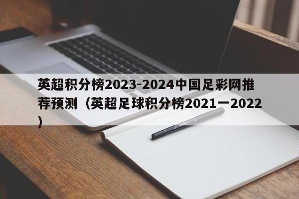 英超积分榜2023-2024中国足彩网推荐预测（英超足球积分榜2021一2022）