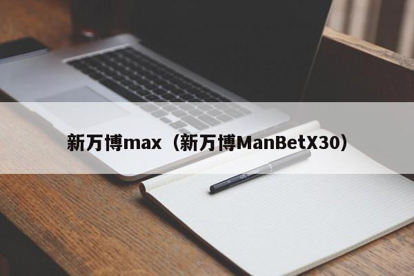 新万博max（新万博ManBetX30）