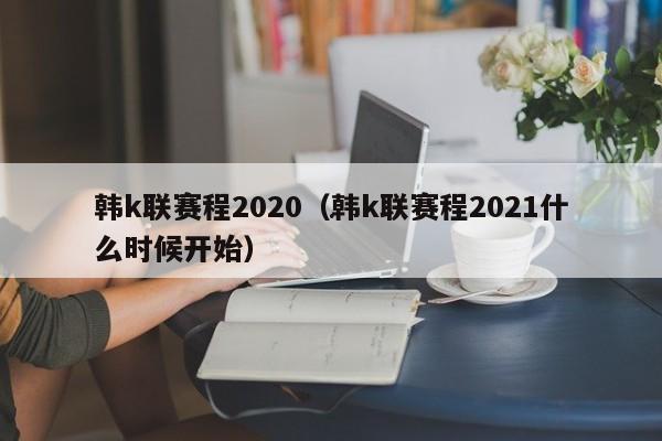 韩k联赛程2020（韩k联赛程2021什么时候开始）