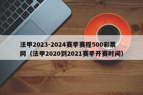 法甲2023-2024赛季赛程500彩票网（法甲2020到2021赛季开赛时间）